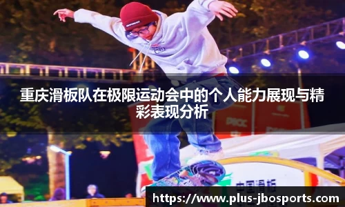 重庆滑板队在极限运动会中的个人能力展现与精彩表现分析